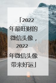 2022年最旺财的微信头像，2022 年微信头像带来好运