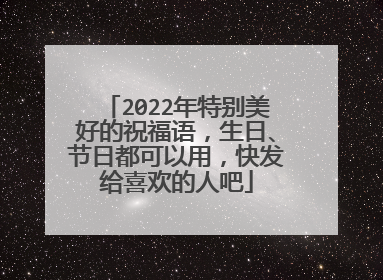 2022年特别美好的祝福语，生日、节日都可以用，快发给喜欢的人吧