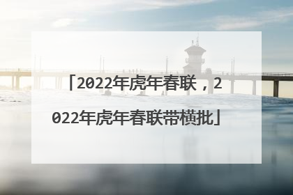 2022年虎年春联，2022年虎年春联带横批