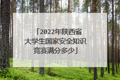 2022年陕西省大学生国家安全知识竞赛满分多少