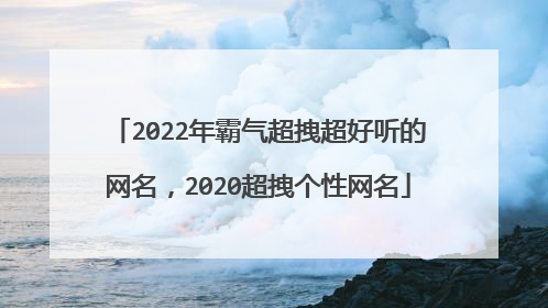 2022年霸气超拽超好听的网名,2020超拽个性网名