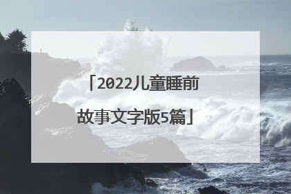 2022儿童睡前故事文字版5篇