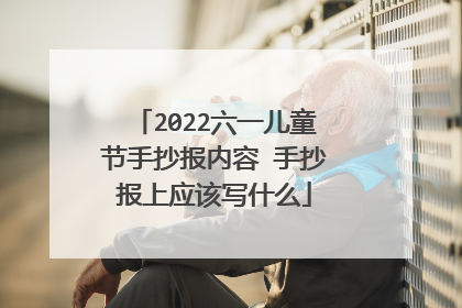 2022六一儿童节手抄报内容 手抄报上应该写什么