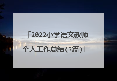 2022小学语文教师个人工作总结(5篇)