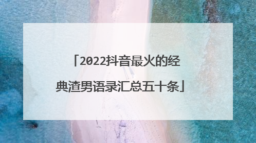 2022抖音最火的经典渣男语录汇总五十条