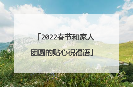 2022春节和家人团圆的贴心祝福语