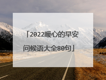 2022暖心的早安问候语大全80句