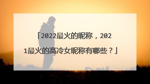 2022最火的昵称，2021最火的高冷女昵称有哪些？