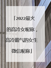 2022最火的高冷女昵称,高冷霸气的女生微信昵称