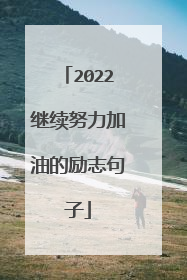 2022继续努力加油的励志句子