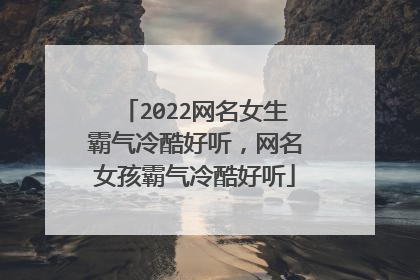 2022网名女生霸气冷酷好听,网名女孩霸气冷酷好听