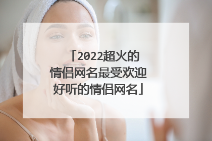 2022超火的情侣网名最受欢迎好听的情侣网名