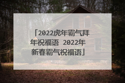 2022虎年霸气拜年祝福语 2022年新春霸气祝福语