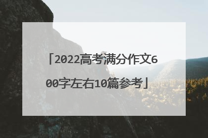 2022高考满分作文600字左右10篇参考