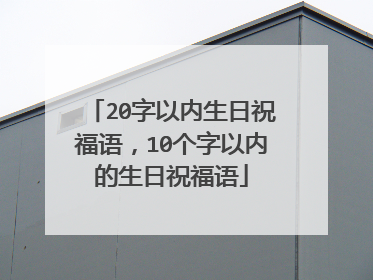 20字以内生日祝福语，10个字以内的生日祝福语