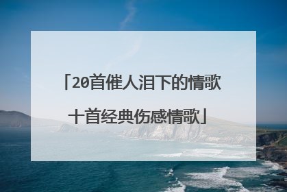 20首催人泪下的情歌 十首经典伤感情歌