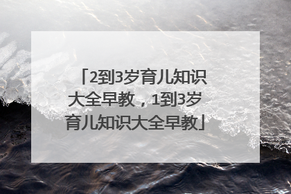 2到3岁育儿知识大全早教，1到3岁育儿知识大全早教