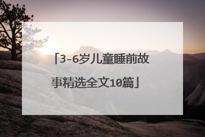 3-6岁儿童睡前故事精选全文10篇