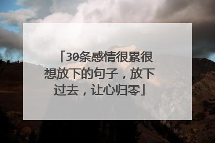 30条感情很累很想放下的句子,放下过去,让心归零