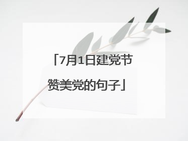 7月1日建党节赞美党的句子