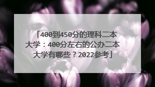 400到450分的理科二本大学：400分左右的公办二本大学有哪些？2022参考