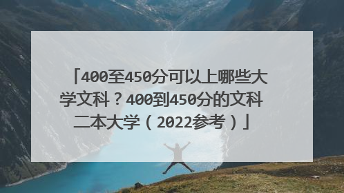 400至450分可以上哪些大学文科？400到450分的文科二本大学（2022参考）