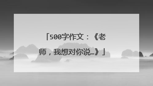 500字作文：《老师，我想对你说…》