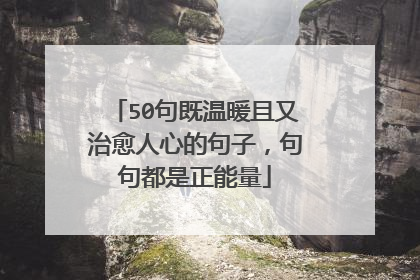 50句既温暖且又治愈人心的句子,句句都是正能量