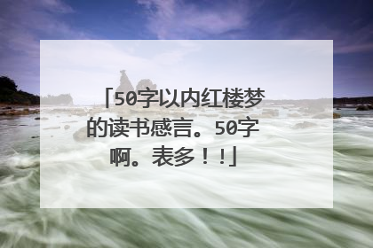 50字以内红楼梦的读书感言。50字啊。表多！!