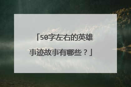 50字左右的英雄事迹故事有哪些？