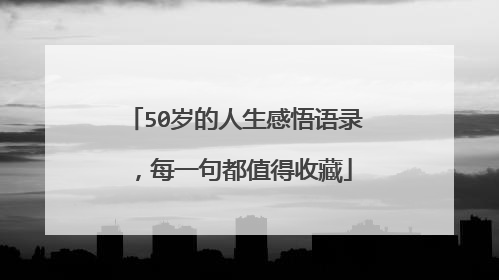 50岁的人生感悟语录,每一句都值得收藏