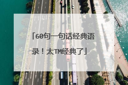 60句一句话经典语录！太TM经典了