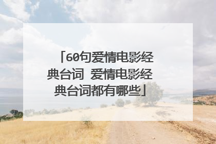 60句爱情电影经典台词 爱情电影经典台词都有哪些