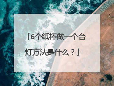 6个纸杯做一个台灯方法是什么？