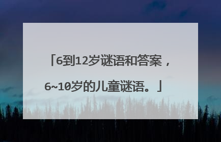 6到12岁谜语和答案，6~10岁的儿童谜语。