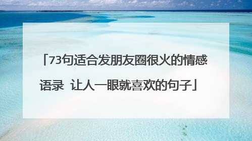 73句适合发朋友圈很火的情感语录 让人一眼就喜欢的句子