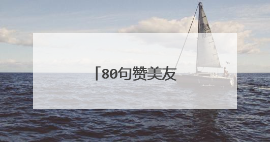 80句赞美友谊的感言句子
