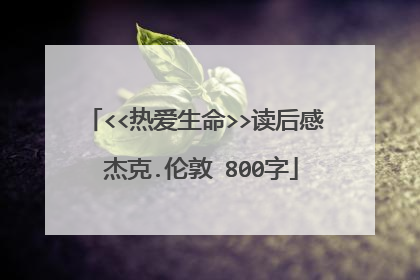 <<热爱生命>>读后感 杰克.伦敦 800字