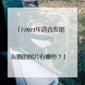 ?2021年适合发朋友圈的图片有哪些？