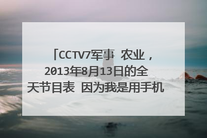 CCTV7军事 农业，2013年8月13日的全天节目表 因为我是用手机问的，所以请不要提供网址给我，也不要提...