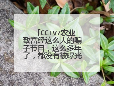 CCTV7农业致富经这么大的骗子节目，这么多年了，都没有被曝光，每年的315也真是垃圾。