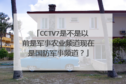 CCTV7是不是以前是军事农业频道现在是国防军事频道？