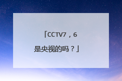 CCTV7，6是央视的吗？