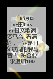 BigBang的Loser日文歌词罗马音 看清楚，一定是日文歌词的罗马音！ 符合要求追加100