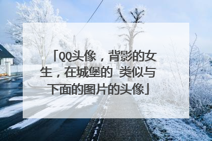 QQ头像，背影的女生，在城堡的 类似与下面的图片的头像