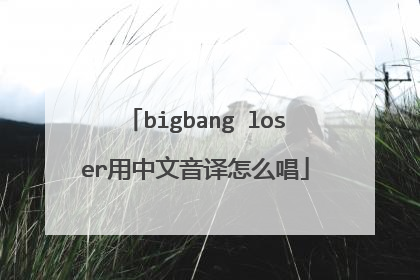 bigbang loser用中文音译怎么唱