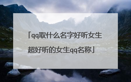 qq取什么名字好听女生超好听的女生qq名称