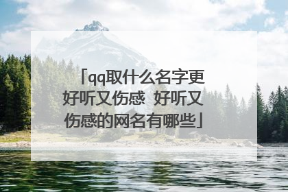 qq取什么名字更好听又伤感 好听又伤感的网名有哪些