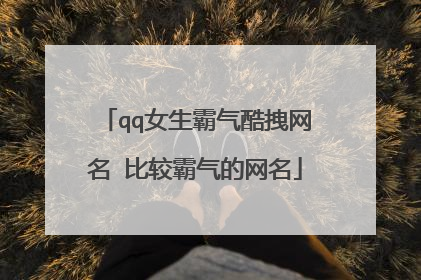 qq女生霸气酷拽网名 比较霸气的网名