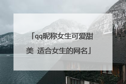 qq昵称女生可爱甜美 适合女生的网名